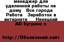 менеджер для удаленной работы на дому - Все города Работа » Заработок в интернете   . Ненецкий АО,Бугрино п.